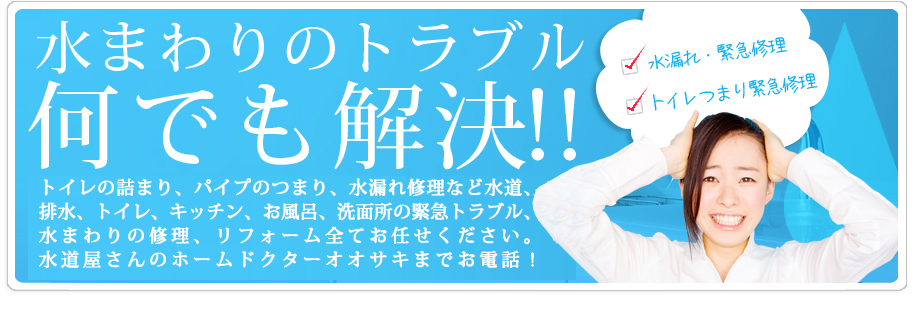 水まわりのトラブル、何でも解決。水漏れやトイレ・排水管つまり緊急修理から水まわりのリフォーム、直結給水工事なら水道屋さんのホームドクター株式会社オオサキまでお電話ください。