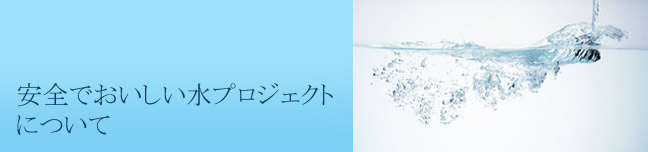 「安全でおいしい水プロジェクト」について